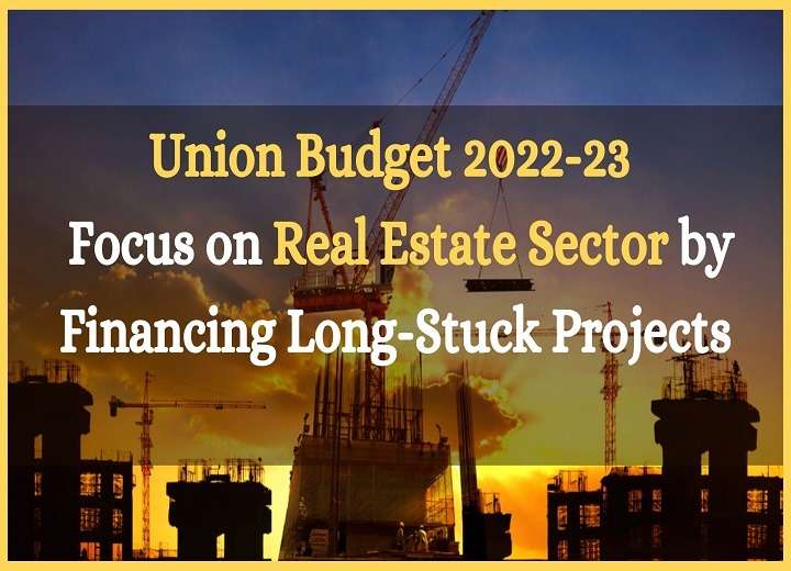 Union Budget 2022-23 is Likely to Focus on Real Estate Sector by Financing Long-Stuck Projects